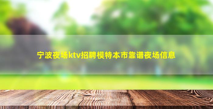 宁波夜场ktv招聘模特本市靠谱夜场信息